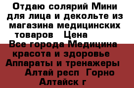 Отдаю солярий Мини для лица и декольте из магазина медицинских товаров › Цена ­ 450 - Все города Медицина, красота и здоровье » Аппараты и тренажеры   . Алтай респ.,Горно-Алтайск г.